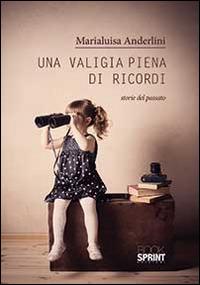 Una valigia piena di ricordi. Storie del passato - Marialuisa Anderlini - Libro BooksprintEdizioni 2014 | Libraccio.it