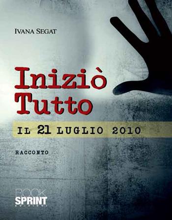 Iniziò tutto il 21 luglio 2010 - Ivana Segat - Libro BooksprintEdizioni 2014 | Libraccio.it
