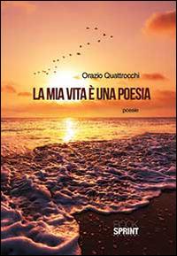 La mia vita è una poesia - Orazio Quattrocchi - Libro BooksprintEdizioni 2014 | Libraccio.it