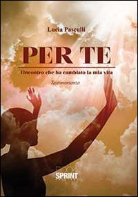 Per te. L'incontro che ha cambiato la mia vita - Lucia Pasculli - Libro BooksprintEdizioni 2014 | Libraccio.it