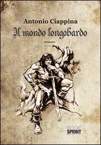 Il mondo Longobardo - Antonio Ciappina - Libro Booksprint 2014 | Libraccio.it