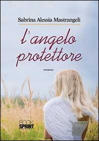 L'angelo protettore - Sabrina A. Mastrangeli - Libro BooksprintEdizioni 2014 | Libraccio.it