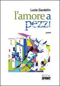 L'amore a pezzi - lucia Gardellin - Libro BooksprintEdizioni 2014 | Libraccio.it