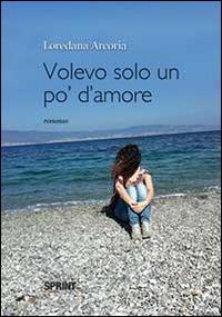 Volevo solo un po' d'amore - Loredana Arcoria - Libro Booksprint 2014 | Libraccio.it
