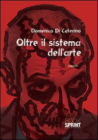 Oltre il sistema dell'arte - Domenico Di Caterino - Libro Booksprint 2014 | Libraccio.it