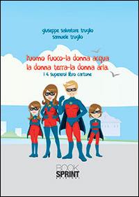 L'uomo fuoco, la donna acqua, la donna terra, la donna aria - Giuseppe S. Truglio, Samuele Truglio - Libro BooksprintEdizioni 2014 | Libraccio.it