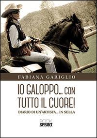 Io galoppo... con tutto il cuore. Diario di un'artista... in sella - Fabiana Gariglio - Libro BooksprintEdizioni 2014 | Libraccio.it