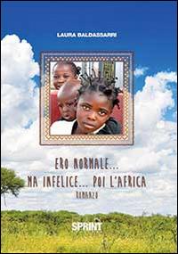 Ero normale... ma infelice... poi l'Africa - Laura Baldassarri - Libro BooksprintEdizioni 2014 | Libraccio.it