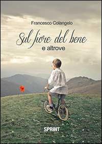 Sul fiore del bene - Francesco Colangelo - Libro BooksprintEdizioni 2014 | Libraccio.it