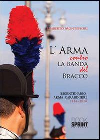 L'arma contro la banda del bracco. Bicentenario arma dei carabineiri 1814-2014 - Umberto Montefiori - Libro BooksprintEdizioni 2015 | Libraccio.it