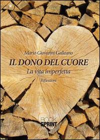 Il dono del cuore. La vita imperfetta. Riflessioni - M. Giovanni Galleano - Libro BooksprintEdizioni 2015 | Libraccio.it