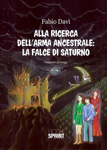 Alla ricerca dell'arma ancestrale. La falce di Saturno - Fabio Davì - Libro BooksprintEdizioni 2015 | Libraccio.it