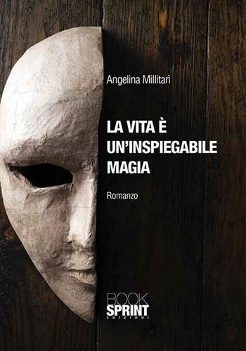 La vita è un'inspiegabile magia - Angelina Millitari - Libro Booksprint 2015 | Libraccio.it