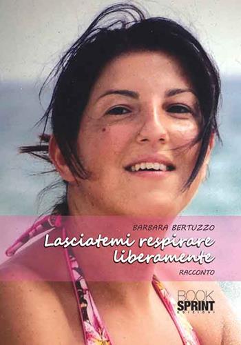 Lasciatemi respirare liberamente - Barbara Bertuzzo - Libro BooksprintEdizioni 2015 | Libraccio.it