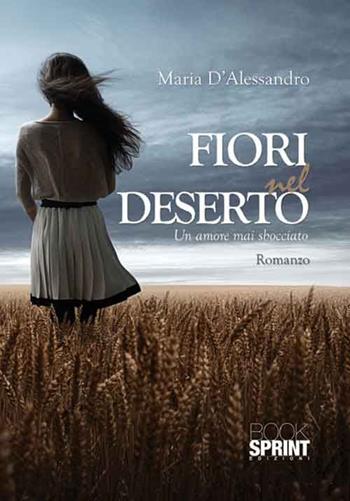 Fiori nel deserto - Maria D'Alessandro - Libro BooksprintEdizioni 2015 | Libraccio.it