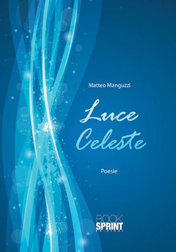 Luce celeste - Matteo Manguzzi - Libro BooksprintEdizioni 2015 | Libraccio.it