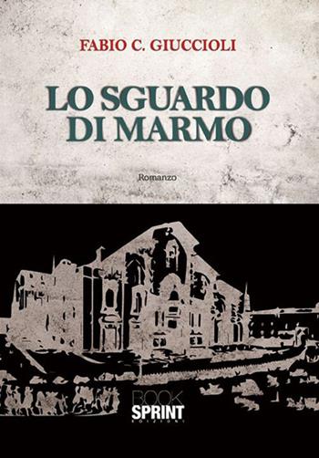 Lo sguardo di marmo - Fabio C. Giuccioli - Libro BooksprintEdizioni 2015 | Libraccio.it