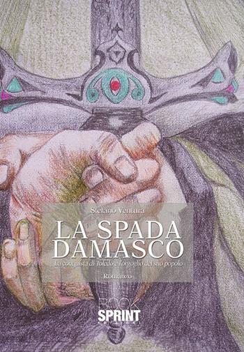 La spada Damasco. La conquista di Toledo e l'orgoglio del suo popolo - Stefano Ventura - Libro BooksprintEdizioni 2015 | Libraccio.it