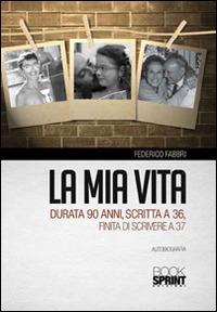 La mia vita durata 90 anni, scritta a 36, finita di scrivere a 37 - Federico Fabbri - Libro BooksprintEdizioni 2015 | Libraccio.it