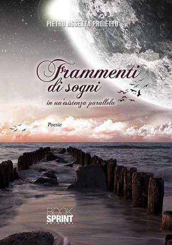 Frammenti di sogni in un'esperienza parallela - Pietro Assetta Proietto - Libro BooksprintEdizioni 2015 | Libraccio.it