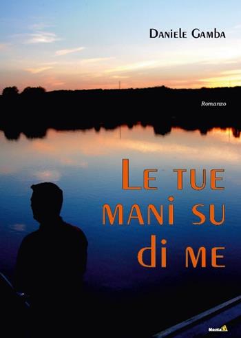 Le tue mani su di me - Daniele Gamba - Libro Montag 2015, Le Fenici | Libraccio.it