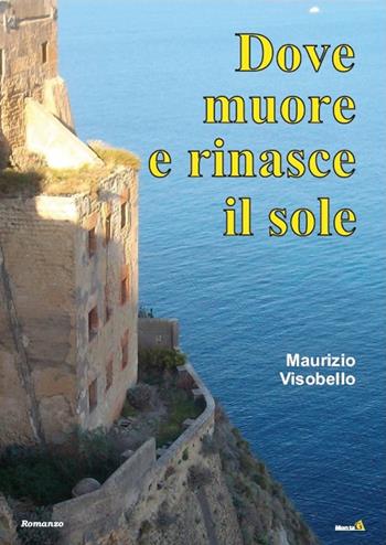 Dove muore e rinasce il sole - Maurizio Visobello - Libro Montag 2016, Le Fenici | Libraccio.it
