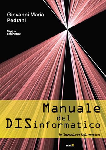 Manuale del DISinformatico. (Lo stupidario informatico) - Giovanni Maria Pedrani - Libro Montag 2017, Le Fenici | Libraccio.it