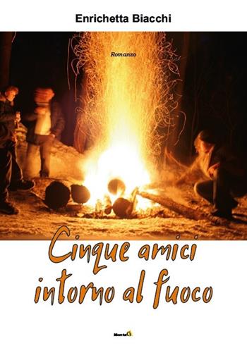 Cinque amici intorno al fuoco - Enrichetta Biacchi - Libro Montag 2019, Le Fenici | Libraccio.it