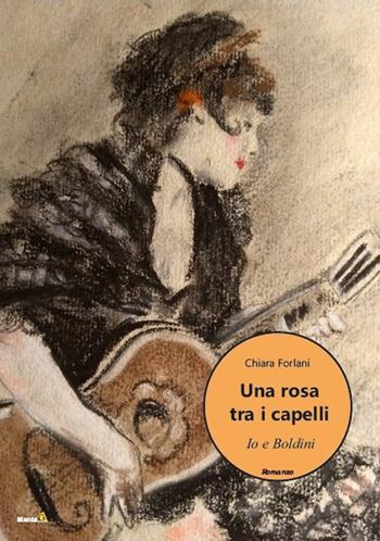 Una rosa tra i capelli. Io e Boldini - Chiara Forlani - Libro Montag 2020, Le Fenici | Libraccio.it