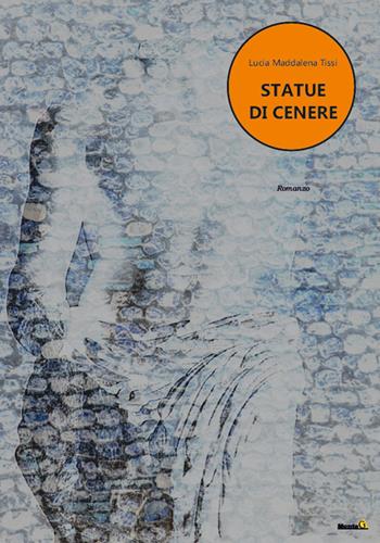 Statue di cenere - Lucia Maddalena Tissi - Libro Montag 2022, Le Fenici | Libraccio.it