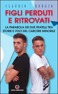 Figli perduti e ritrovati. La parabola dei due fratelli tra storie e voci del carcere minorile - Claudio Burgio - Libro Centro Ambrosiano 2014, Spiritualità | Libraccio.it