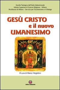 Gesù Cristo e il nuovo umanesimo. L'umanesimo cristiano di fronte alle nuove sfide del mondo contemporaneo - Marco Vergottini - Libro Centro Ambrosiano 2016 | Libraccio.it