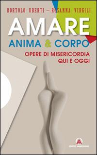 Amare anima & corpo. Opere di misericordia qui e oggi - Bortolo Uberti, Rosanna Virgili - Libro Centro Ambrosiano 2015 | Libraccio.it