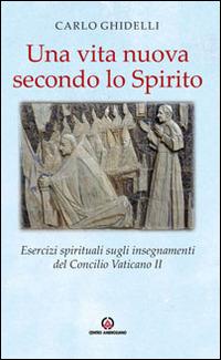 Una vita nuova secondo lo spirito. Esercizi spirituali sugli insegnamenti del Concilio Vaticano II - Carlo Ghidelli - Libro Centro Ambrosiano 2016 | Libraccio.it