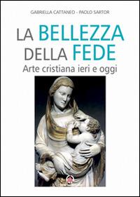 Bellezza della fede. Arte cristiana ieri e oggi - Gabriella Cattaneo, Paolo Sartor - Libro Centro Ambrosiano 2016 | Libraccio.it