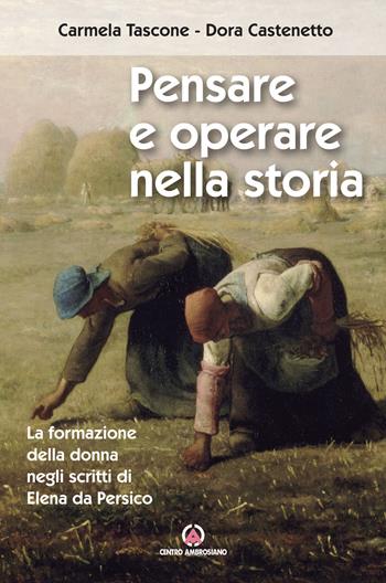 Pensare e operare nella storia. La formazione della donna negli scritti di Elena da Persico - Carmela Tascone, Dora Castenetto - Libro Centro Ambrosiano 2018 | Libraccio.it