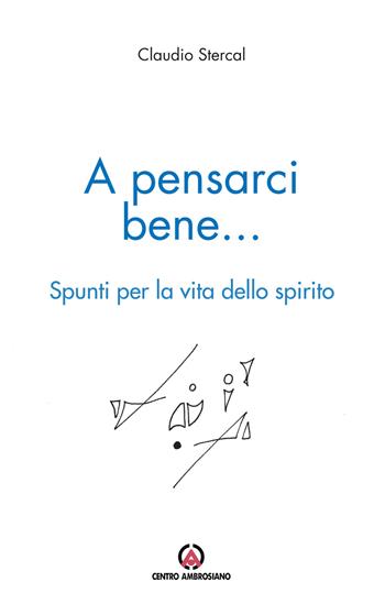 A pensarci bene... Spunti per la vita dello spirito - Claudio Stercal - Libro Centro Ambrosiano 2018 | Libraccio.it