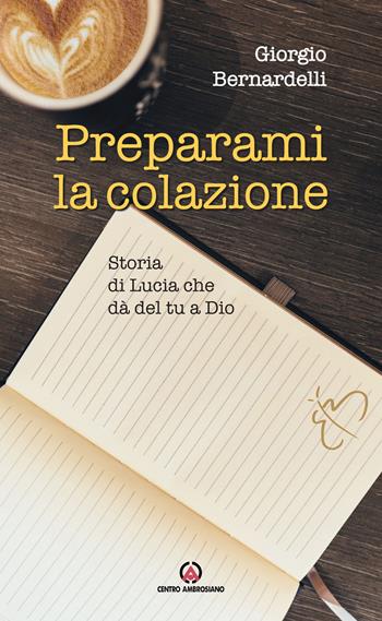 Preparami la colazione. Storia di Lucia che dà del tu a Dio - Giorgio Bernardelli - Libro Centro Ambrosiano 2019 | Libraccio.it