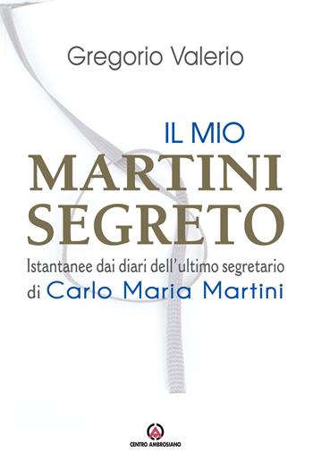 Il mio Martini segreto. Istantanee dai diari dell'ultimo segretario di Carlo Maria Martini - Valerio Gregorio - Libro Centro Ambrosiano 2019 | Libraccio.it