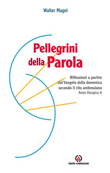 Pellegrini della Parola. Riflessioni a partire dal Vangelo della domenica secondo il rito ambrosiano. Anno liturgico A - Walter Magni - Libro Centro Ambrosiano 2019 | Libraccio.it