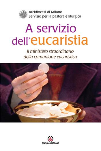 A servizio dell'eucaristia. Il ministero straordinario della comunione eucaristica  - Libro Centro Ambrosiano 2019 | Libraccio.it