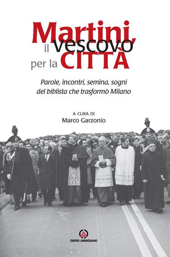 Martini, il vescovo per la città. Parole, incontri, semina, sogni del biblista che trasformò Milano - Carlo Casalone, Marco Garzonio - Libro Centro Ambrosiano 2021 | Libraccio.it
