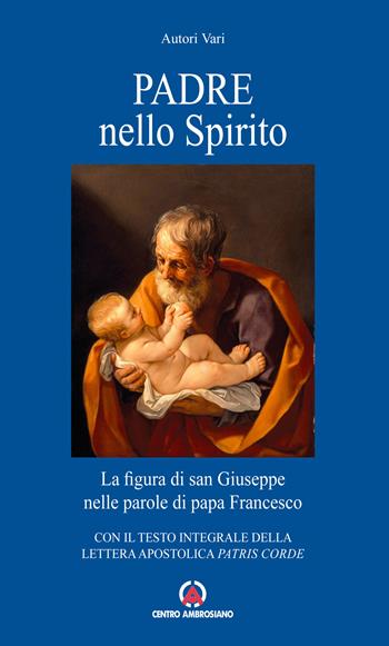 Padre nello Spirito. La figura di san Giuseppe nelle parole di papa Francesco. Con il testo integrale della Lettera Apostolica «Patris corde» - Francesco (Jorge Mario Bergoglio) - Libro Centro Ambrosiano 2021 | Libraccio.it