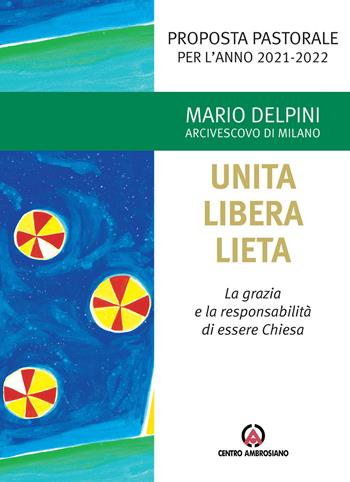 Unita libera lieta. La grazia e la responsabilità di essere Chiesa. Proposta Pastorale per l'anno 2021-2022 - Mario Delpini - Libro Centro Ambrosiano 2021, Magistero dell'Arcivescovo Delpini | Libraccio.it
