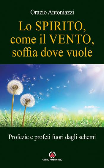 Lo spirito, come il vento, soffia dove vuole. Profezie e profeti fuori dagli schemi - Orazio Antoniazzi - Libro Centro Ambrosiano 2021 | Libraccio.it
