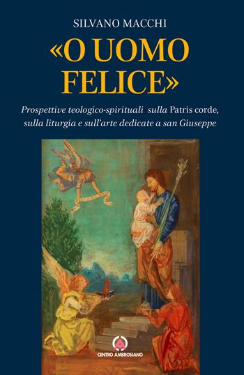 «O uomo felice». Prospettive teologico-spirituali sulla Patris corde, sulla liturgia e sull'arte dedicate a san Giuseppe - Silvano Macchi - Libro Centro Ambrosiano 2021 | Libraccio.it