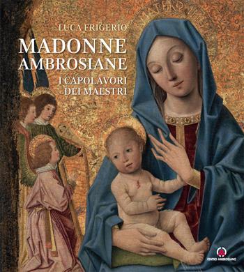 Madonne ambrosiane. I capolavori dei maestri - Luca Frigerio - Libro Centro Ambrosiano 2022 | Libraccio.it