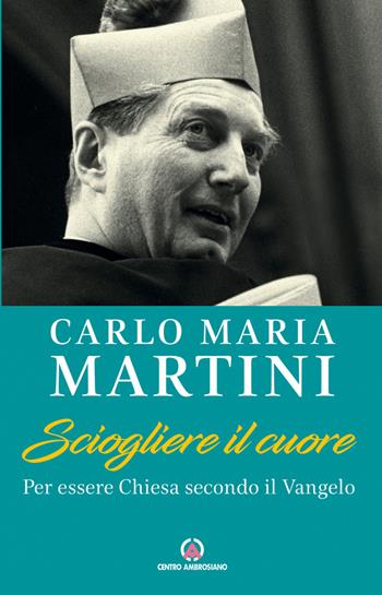 Sciogliere il cuore. Per essere Chiesa secondo il Vangelo - Carlo Maria Martini - Libro Centro Ambrosiano 2022 | Libraccio.it