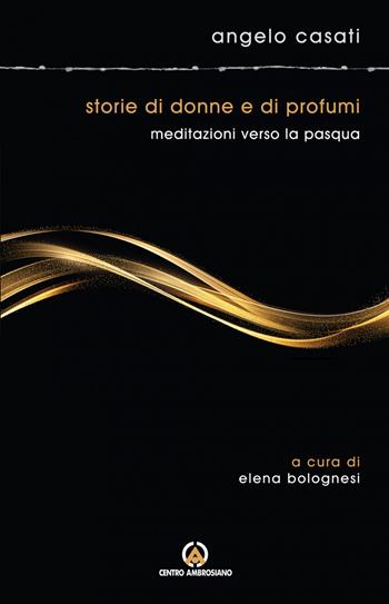 Storie di donne e di profumi. Meditazioni verso Pasqua - Angelo Casati - Libro Centro Ambrosiano 2023 | Libraccio.it