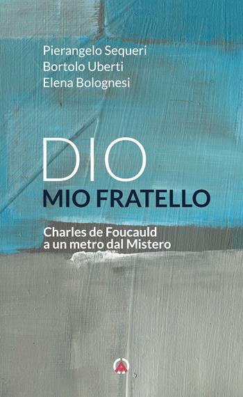 Dio mio fratello. Charles de Foucauld a un metro dal Mistero - Elena Bolognesi, Pierangelo Sequeri, Bortolo Uberti - Libro Centro Ambrosiano 2023 | Libraccio.it